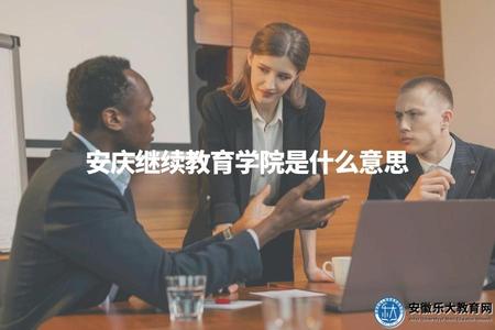 安慶繼續教育學院是什么意思（該機構教育形式和服務對象）