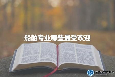 船舶專業哪些最受歡迎（拓寬你的就業方向）