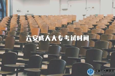 六安成人大專考試時間（2023年考試安排）