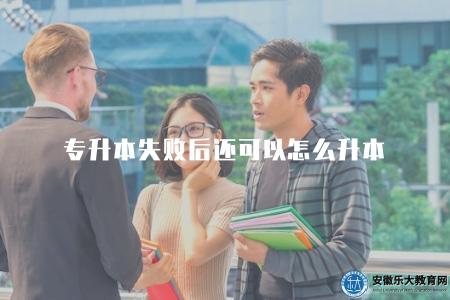 專升本失敗后還可以怎么升本（探究專升本考試失敗后的其他升本途徑）