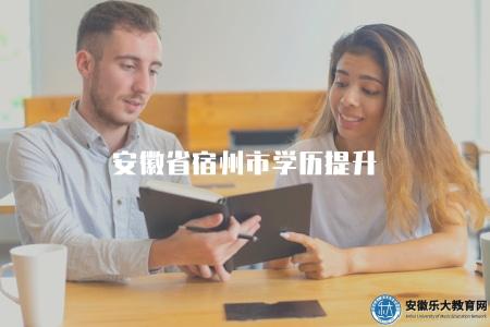 安徽省宿州市學歷提升(詳細介紹安徽省宿州市的學歷提升渠道和政策) 安徽省宿州市學歷提升(詳細介紹安徽省宿州市的學歷提升渠道和政策)