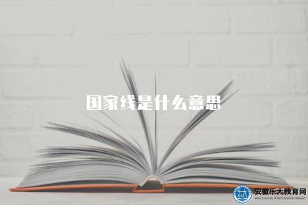 國家線是什么意思（國家線對考生錄取的影響）