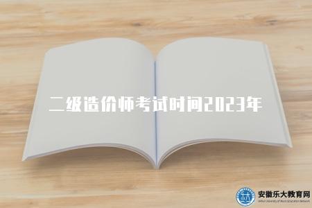 二級造價師考試時間2023年（2023年二級造價師考試時間表）