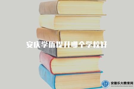 安慶學歷提升哪個學校好（三所本地熱門院校）