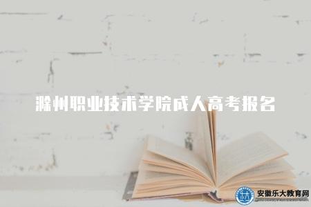 滁州職業技術學院成人高考報名(2023年報名的三個要求) 滁州職業技術學院成人高考報名(2023年報名的三個要求)