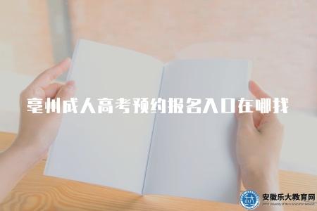亳州成人高考預約報名入口在哪找（亳州市招生考試院）