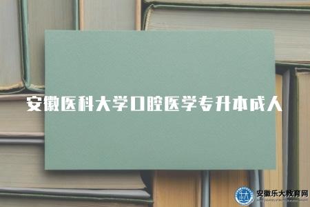 安徽醫科大學口腔醫學專升本成人（專科為口腔醫學專業才可報考）