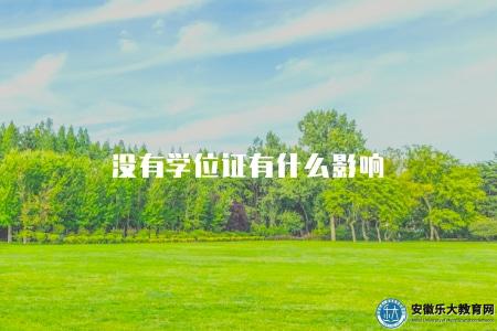 沒有學位證有什么影響(無學位證的4方面影響) 沒有學位證有什么影響(無學位證的4方面影響)