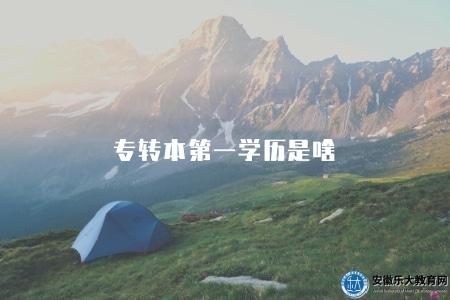 專轉本第一學歷是啥(專科轉本科第一學歷指的是什么) 專轉本第一學歷是啥(專科轉本科第一學歷指的是什么)