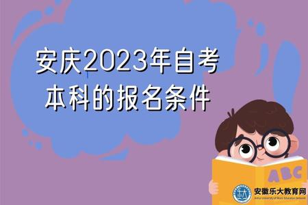 安慶2023年自考本科報名條件、怎么報名、注意事項 安慶2023年自考本科報名條件、怎么報名、注意事項