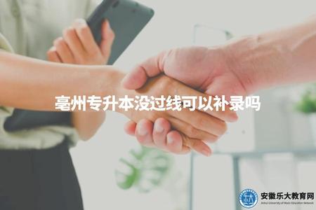 亳州專升本沒過線可以補錄嗎（錄取規定、備選機會、申請程序）