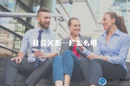 社會關系一欄怎么填（指導社交媒體上填寫社會關系一欄的方法）