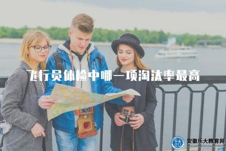 飛行員體檢中哪一項淘汰率最高（體檢項目風險評估）