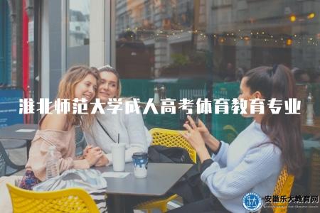 淮北師范大學成人高考體育教育專業（淮北師范大學成人體育教育招生信息）