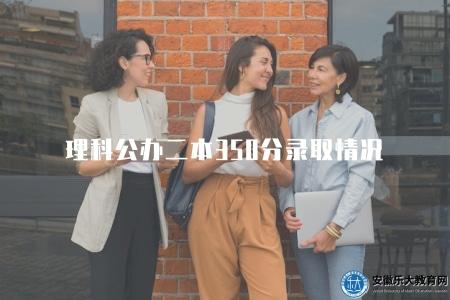理科公辦二本350分錄取情況(理科公辦二本錄取分數分析和錄取概率) 理科公辦二本350分錄取情況(理科公辦二本錄取分數分析和錄取概率)