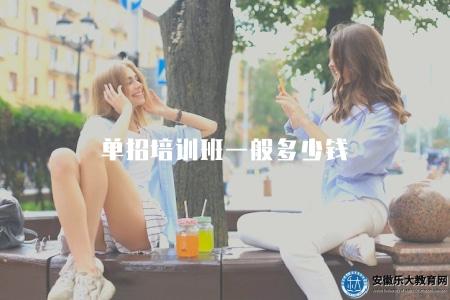 單招培訓班一般多少錢（了解單招培訓班的價格水平和市場行情）