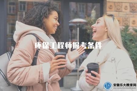 環保工程師報考條件（環保工程師資格考試的報考條件及培訓要求）