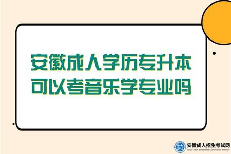 安徽成人學歷專升本可以考音樂學專業嗎 安徽成人學歷專升本可以考音樂學專業嗎