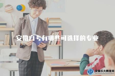安徽自考有哪些可選擇的專業(推薦安徽自考的一些熱門專業) 安徽自考有哪些可選擇的專業(推薦安徽自考的一些熱門專業)